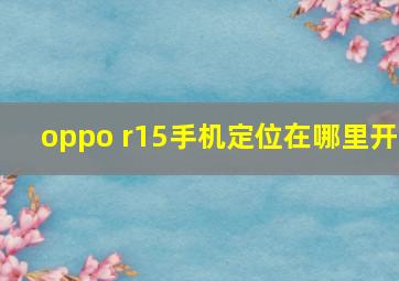 oppo r15手机定位在哪里开